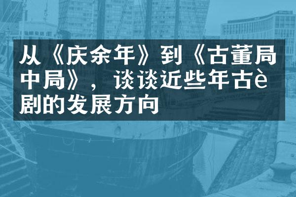 从《庆余年》到《古董局中局》，谈谈近些年古装剧的发展方向