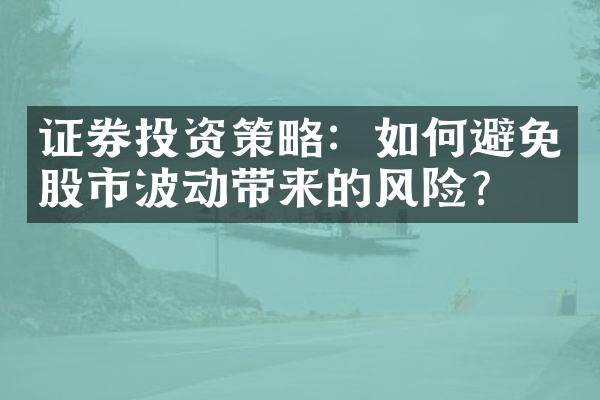 证券投资策略：如何避免股市波动带来的风险？