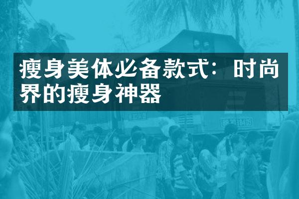 瘦身美体必备款式：时尚界的瘦身神器