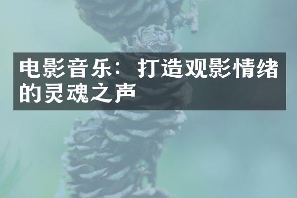 电影音乐：打造观影情绪的灵魂之声