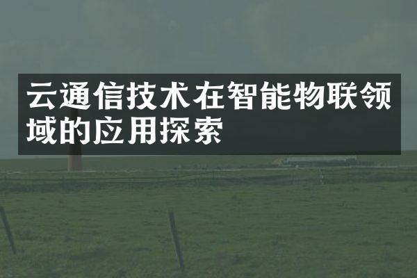 云通信技术在智能物联领域的应用探索