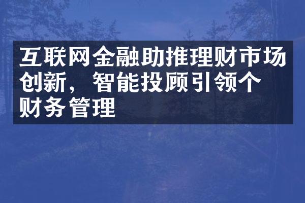 互联网金融助推理财市场创新，智能投顾引领个人财务管理