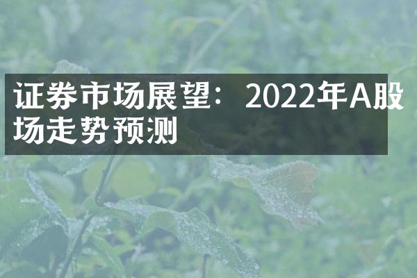 证券市场展望：2022年A股市场走势预测