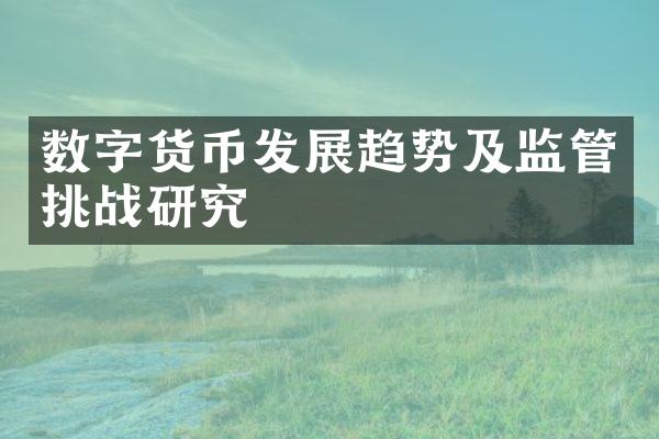 数字货币发展趋势及监管挑战研究