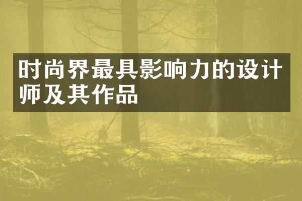 时尚界最具影响力的设计师及其作品