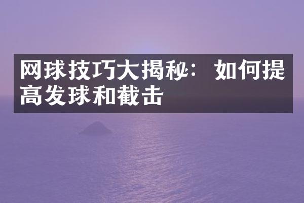 网球技巧大揭秘：如何提高发球和截击