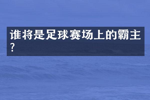 谁将是足球赛场上的霸主？