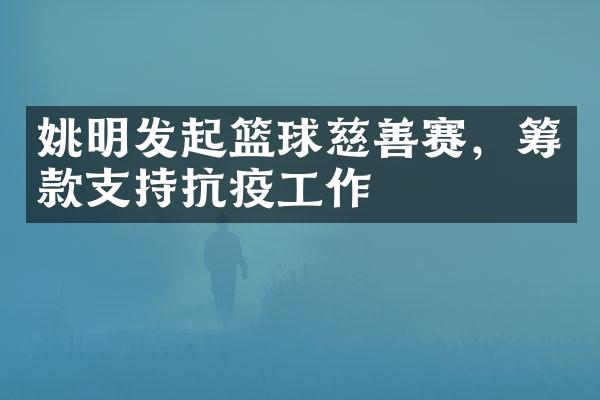 姚明发起篮球慈善赛，筹款支持抗疫工作