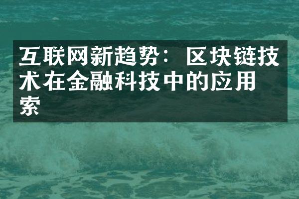 互联网新趋势：区块链技术在金融科技中的应用探索