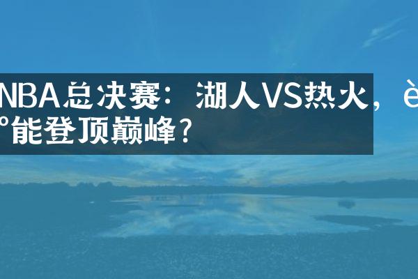 NBA总决赛：湖人VS热火，谁能登顶巅峰？