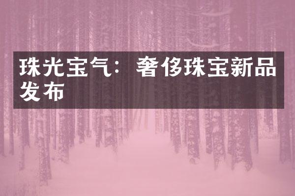 珠光宝气：奢侈珠宝新品发布