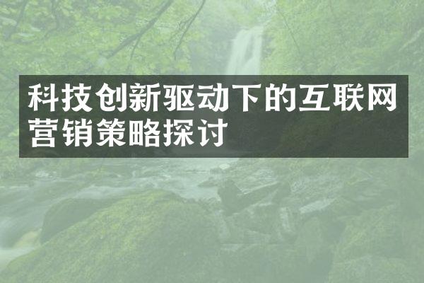 科技创新驱动下的互联网营销策略探讨