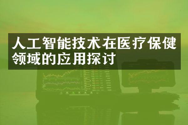 人工智能技术在医疗保健领域的应用探讨