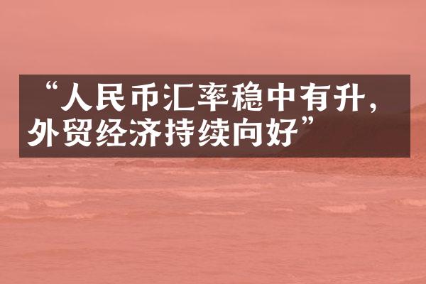 “人民币汇率稳中有升，外贸经济持续向好”