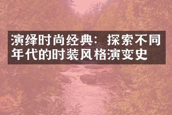 演绎时尚经典：探索不同年代的时装风格演变史