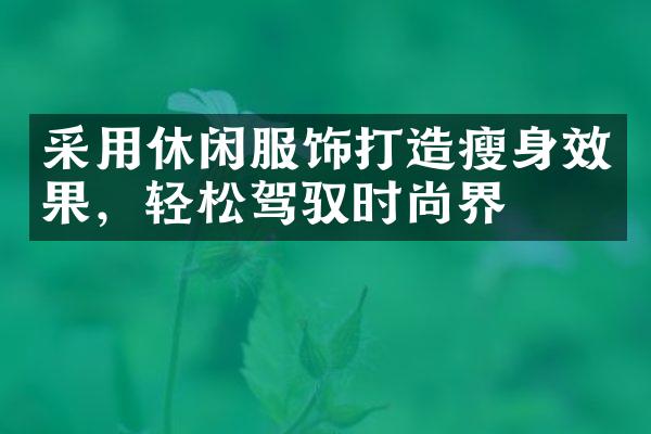 采用休闲服饰打造瘦身效果，轻松驾驭时尚界