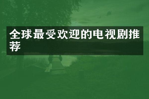 全球最受欢迎的电视剧推荐