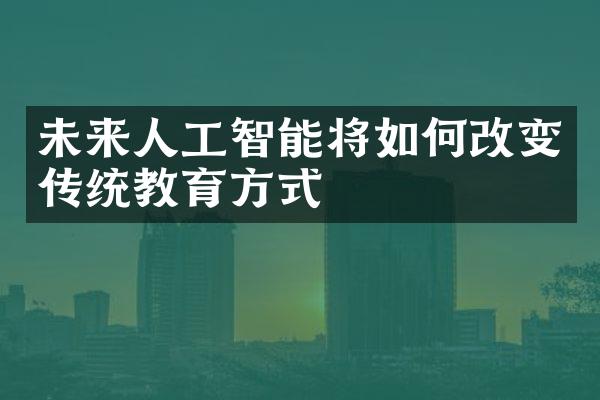 未来人工智能将如何改变传统教育方式