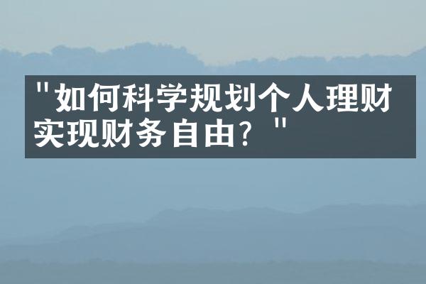 "如何科学规划个人理财，实现财务自由？"