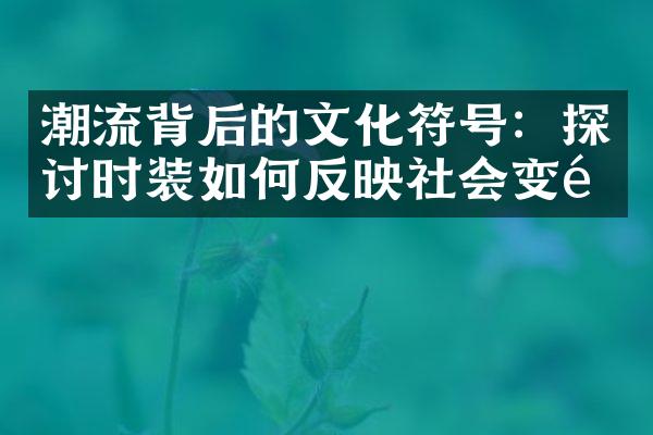 潮流背后的文化符号：探讨时装如何反映社会变革