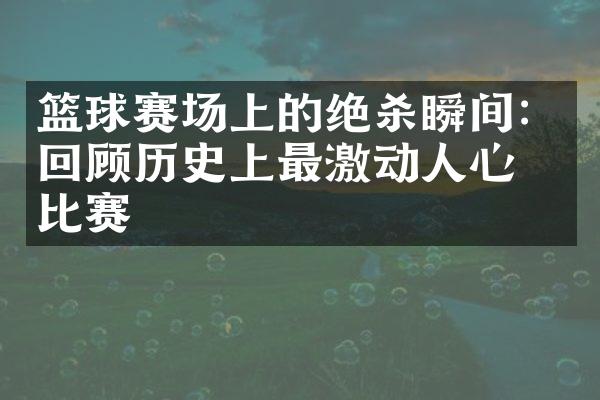 篮球赛场上的绝杀瞬间：回顾历史上最激动人心的比赛