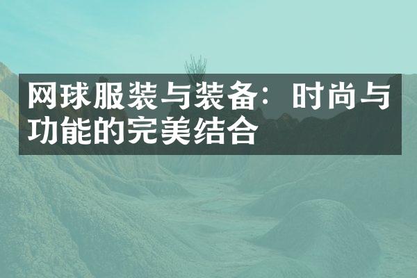 网球服装与装备：时尚与功能的完美结合