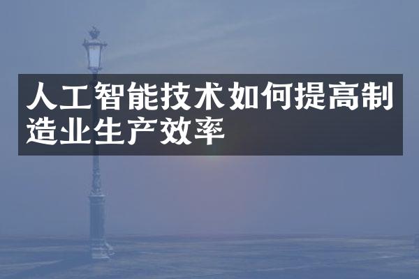 人工智能技术如何提高制造业生产效率