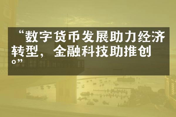 “数字货币发展助力经济转型，金融科技助推创新”