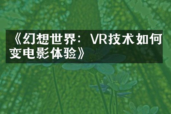 《幻想世界：VR技术如何改变电影体验》