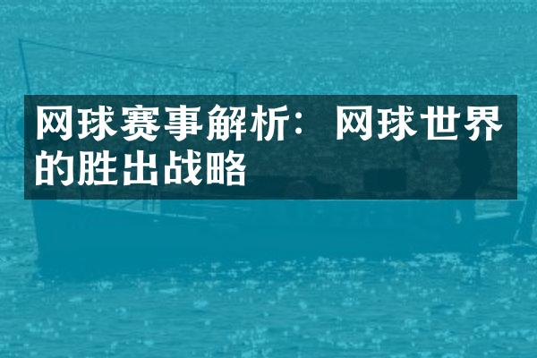 网球赛事解析：网球世界的胜出战略