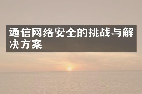 通信网络安全的挑战与解决方案