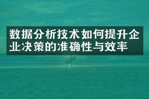 数据分析技术如何提升企业决策的准确性与效率