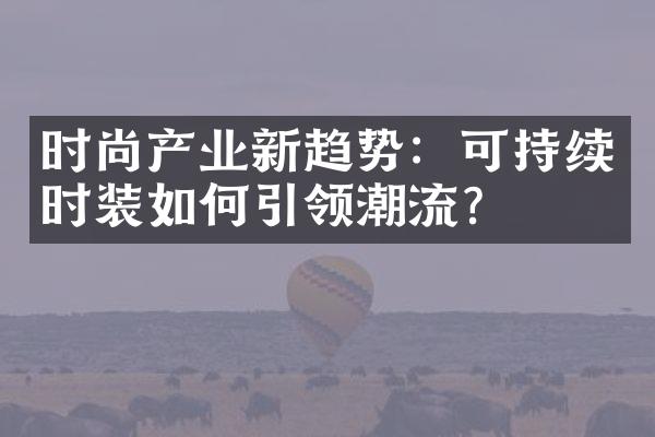 时尚产业新趋势：可持续时装如何引领潮流？