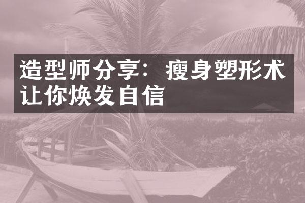 造型师分享：塑形术让你焕发自信