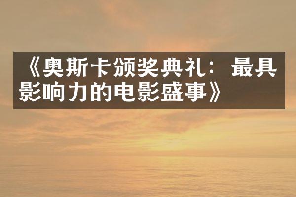 《奥斯卡颁奖典礼：最具影响力的电影盛事》