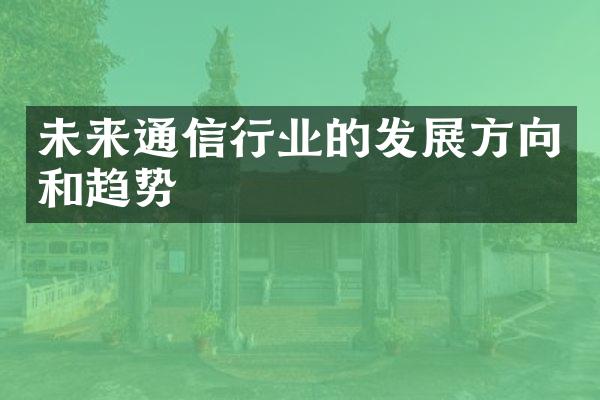 未来通信行业的发展方向和趋势