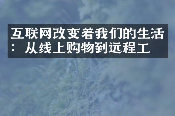 互联网改变着我们的生活：从线上购物到远程工作