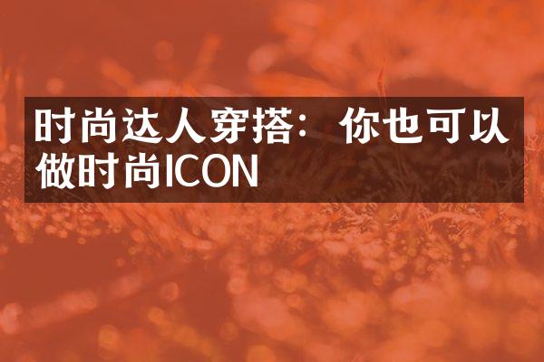 时尚达人穿搭：你也可以做时尚ICON