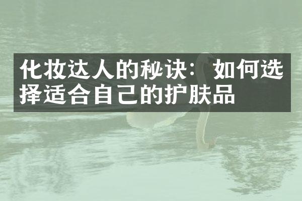 化妆达人的秘诀：如何选择适合自己的护肤品