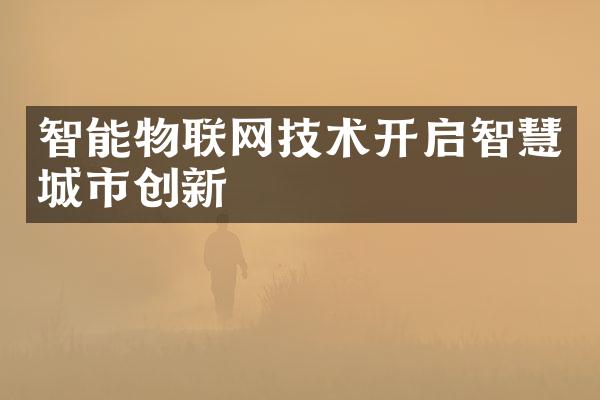 智能物联网技术开启智慧城市创新