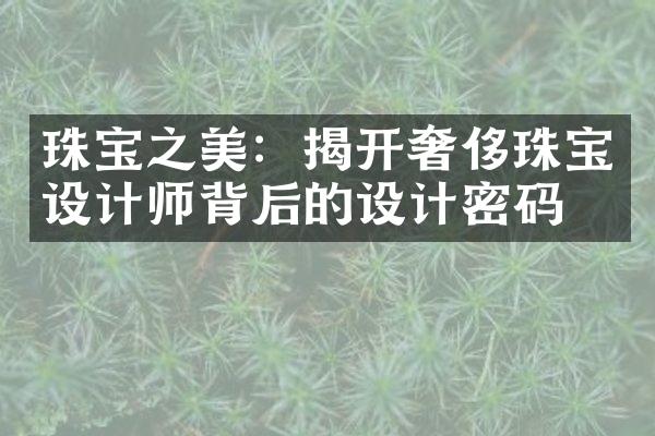 珠宝之美：揭开奢侈珠宝设计师背后的设计密码