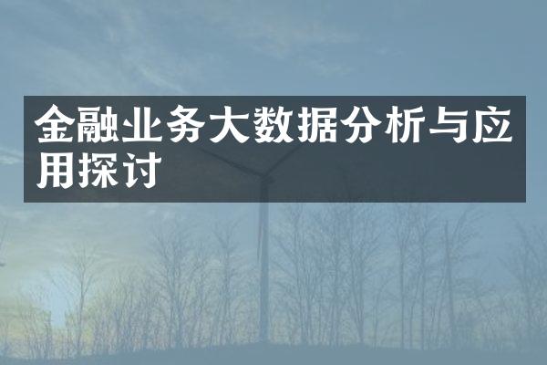 金融业务大数据分析与应用探讨