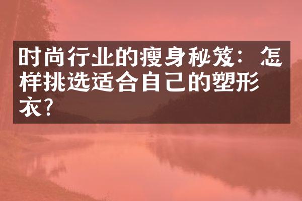 时尚行业的瘦身秘笈：怎样挑选适合自己的塑形内衣？