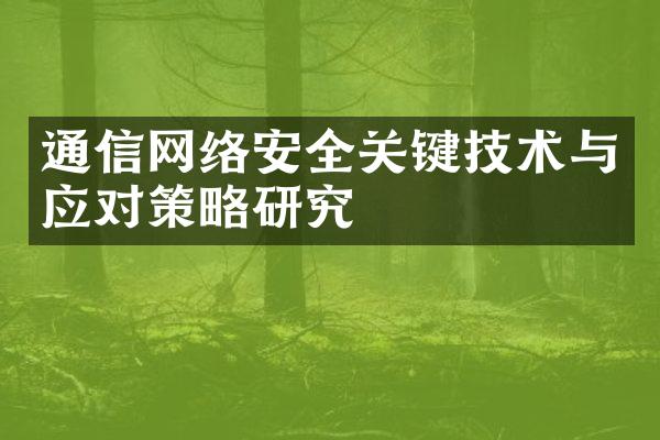 通信网络安全关键技术与应对策略研究