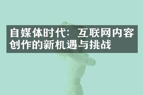 自媒体时代：互联网内容创作的新机遇与挑战