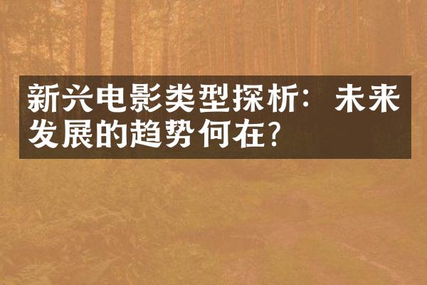 新兴电影类型探析：未来发展的趋势何在？