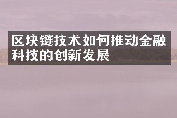 区块链技术如何推动金融科技的创新发展