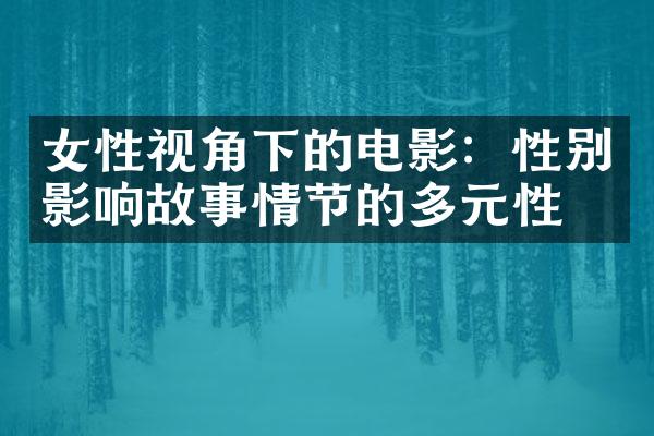 女性视角下的电影：性别影响故事情节的多元性