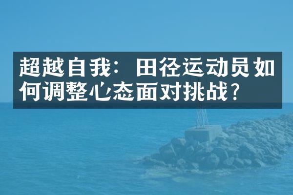 超越自我：田径运动员如何调整心态面对挑战？