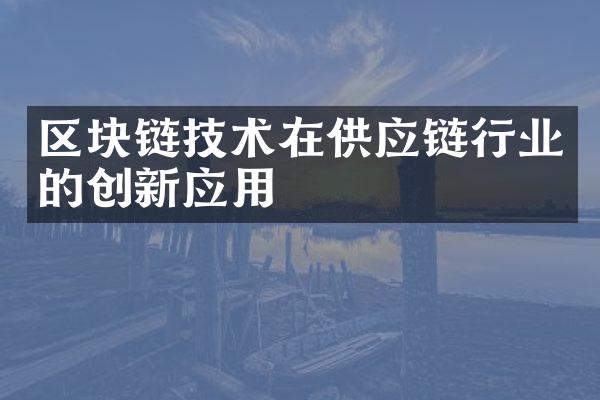 区块链技术在供应链行业的创新应用